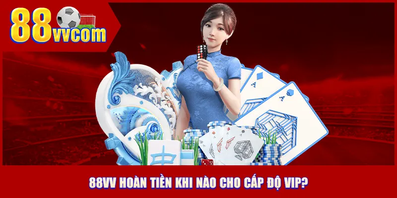 88VV hoàn tiền khi nào cho cấp độ VIP?