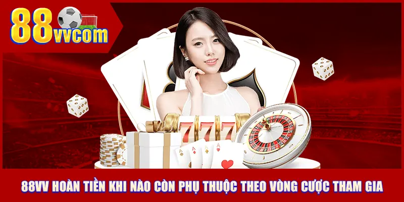 88VV hoàn tiền khi nào còn phụ thuộc theo vòng cược tham gia