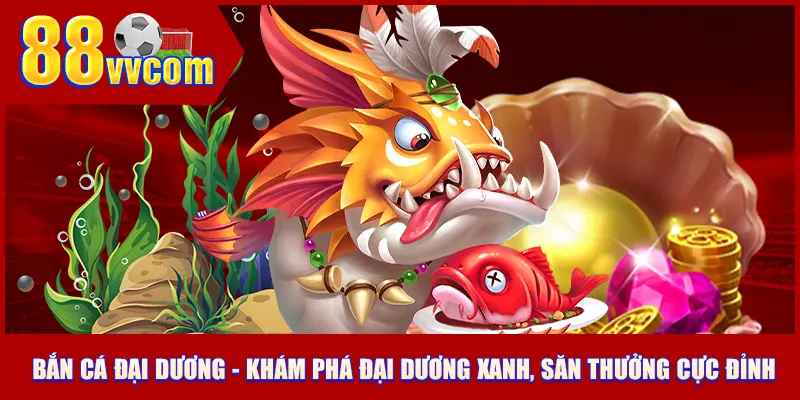 Bắn cá đại dương - Khám phá đại dương xanh, săn thưởng cực đỉnh