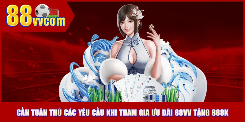 Cần tuân thủ các yêu cầu khi tham gia ưu đãi 88VV tặng 888k