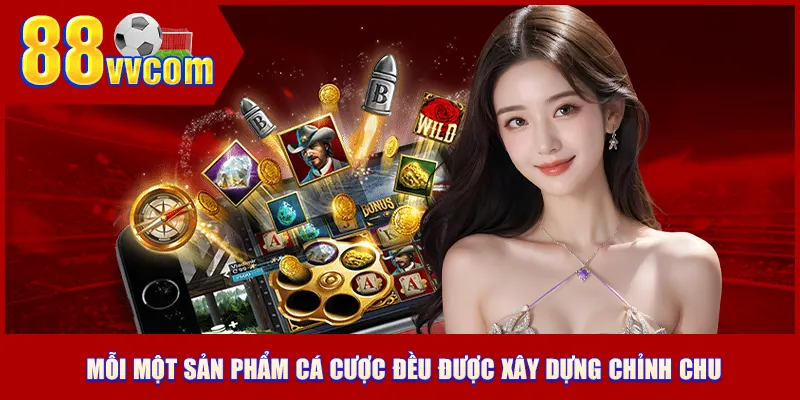 Mỗi một sản phẩm cá cược đều được xây dựng chỉnh chu