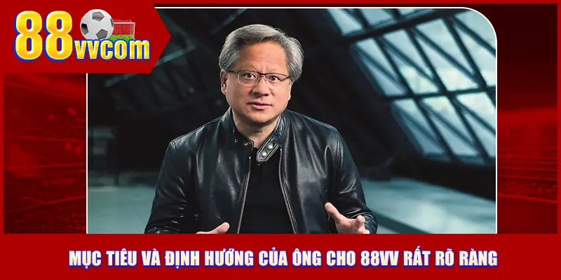 Mục tiêu và định hướng của ông cho 88VV rất rõ ràng