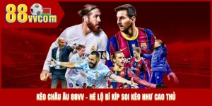 Kèo Châu Âu 88VV - Hé Lộ Bí Kíp Soi Kèo Như Cao Thủ