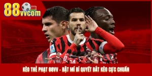 Kèo Thẻ Phạt 88VV - Bật Mí Bí Quyết Bắt Kèo Cực Chuẩn