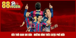 Kèo Thời Gian Ghi Bàn - Những Hình Thức Cược Phổ Biến