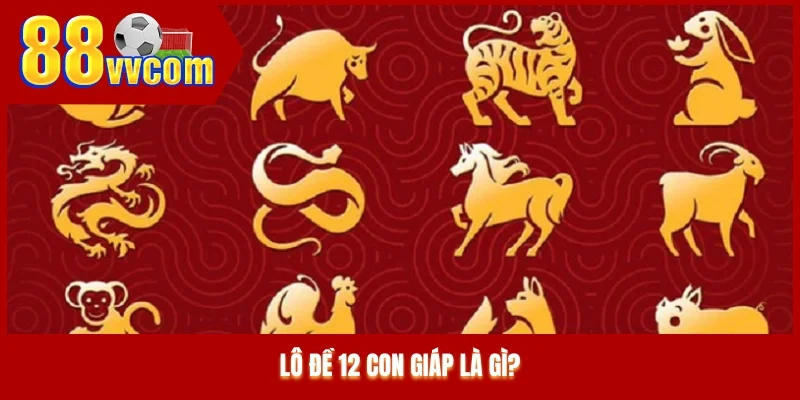 Lô đề 12 con giáp là gì? Lô đề 12 con giáp là gì?