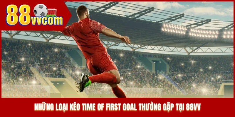 Những loại kèo Time of First Goal thường gặp tại 88VV