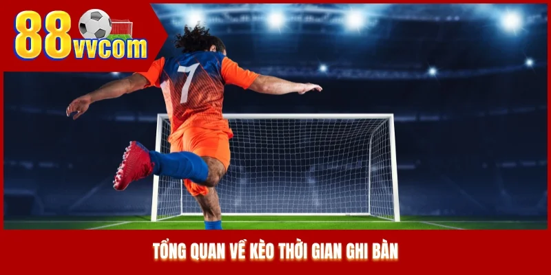 Tổng quan về kèo thời gian ghi bàn